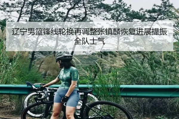 辽宁男篮锋线轮换再调整张镇麟恢复进展提振全队士气