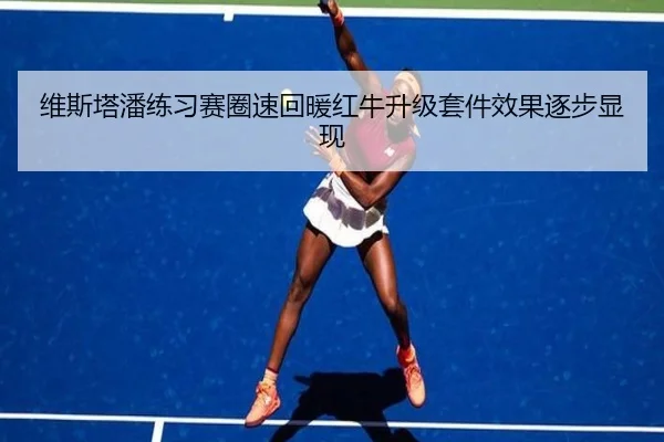 维斯塔潘练习赛圈速回暖红牛升级套件效果逐步显现