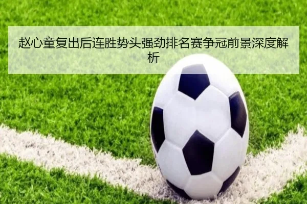 赵心童复出后连胜势头强劲排名赛争冠前景深度解析